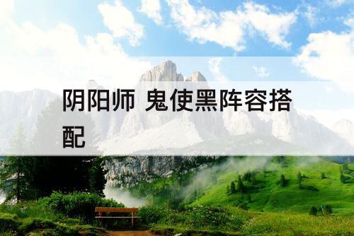 阴阳师 鬼使黑阵容搭配