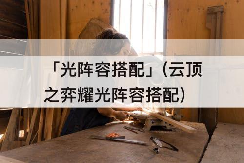 「光阵容搭配」(云顶之弈耀光阵容搭配)