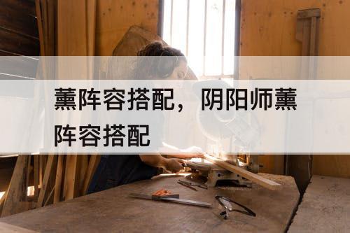 薰阵容搭配，阴阳师薰阵容搭配