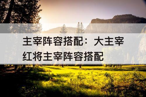主宰阵容搭配：大主宰红将主宰阵容搭配