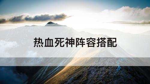 热血死神阵容搭配