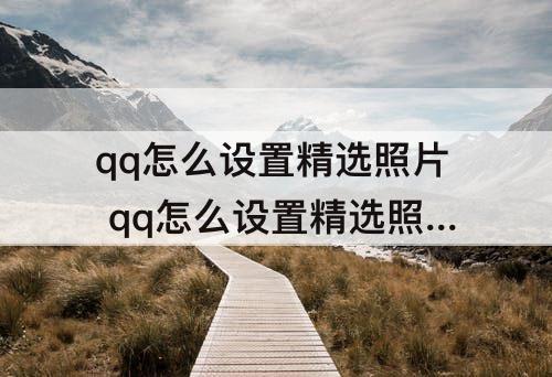 qq怎么设置精选照片 qq怎么设置精选照片横放