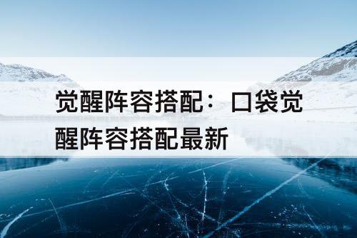 觉醒阵容搭配：口袋觉醒阵容搭配最新