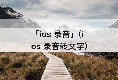 「ios 录音」(ios 录音转文字)