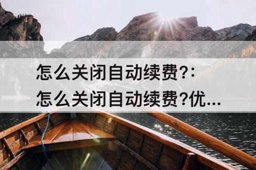 怎么关闭自动续费?：怎么关闭自动续费?优酷苹果
