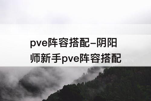 pve阵容搭配-阴阳师新手pve阵容搭配