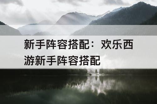 新手阵容搭配：欢乐西游新手阵容搭配
