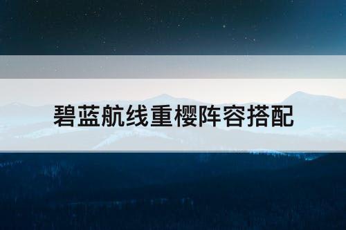 碧蓝航线重樱阵容搭配
