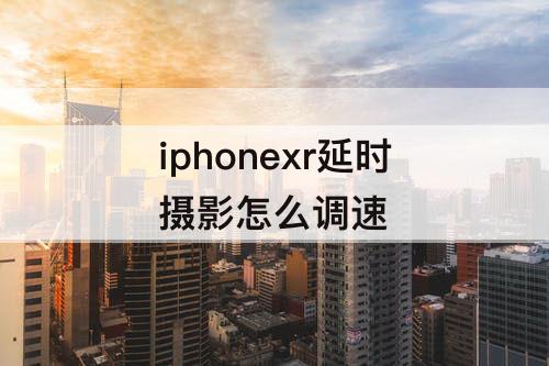 iphonexr延时摄影怎么调速
