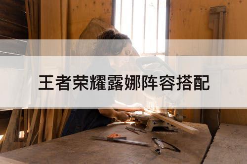 王者荣耀露娜阵容搭配