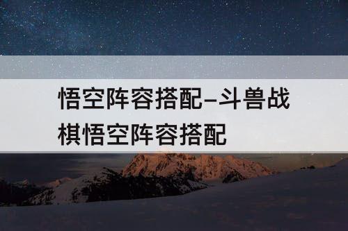 悟空阵容搭配-斗兽战棋悟空阵容搭配