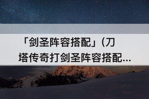 「剑圣阵容搭配」(刀塔传奇打剑圣阵容搭配)