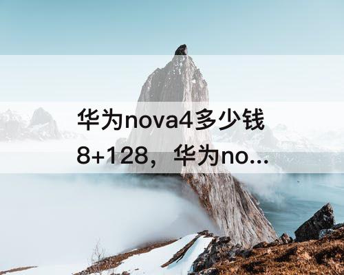 华为nova4多少钱8+128，华为nova4多少钱8+128新机