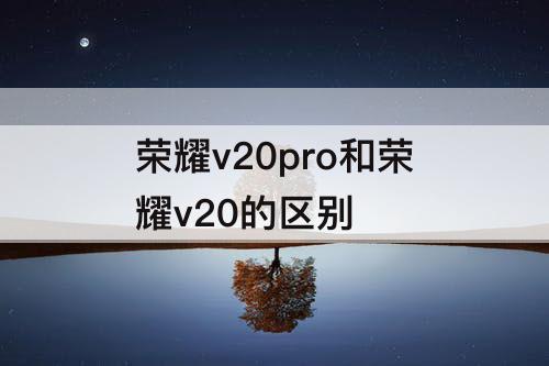 荣耀v20pro和荣耀v20的区别