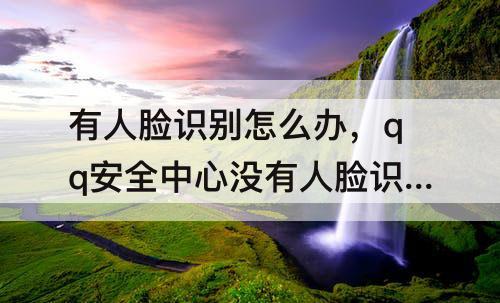 有人脸识别怎么办，qq安全中心没有人脸识别怎么办