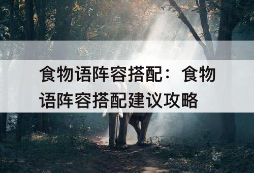 食物语阵容搭配：食物语阵容搭配建议攻略