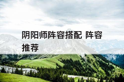 阴阳师阵容搭配 阵容推荐