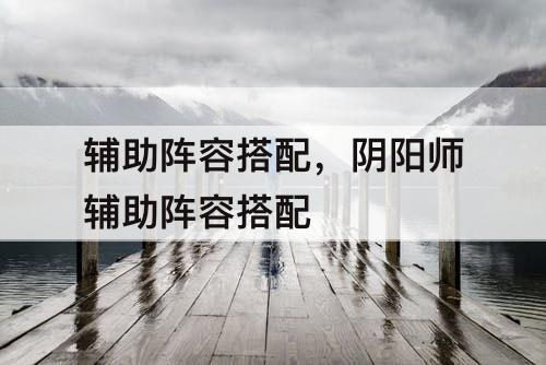辅助阵容搭配，阴阳师辅助阵容搭配