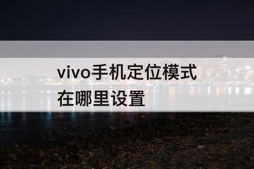 vivo手机定位模式在哪里设置
