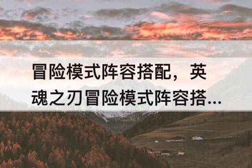 冒险模式阵容搭配，英魂之刃冒险模式阵容搭配