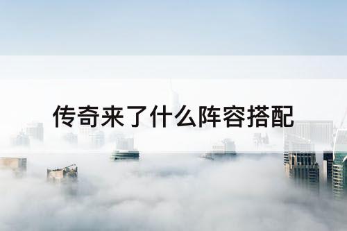 传奇来了什么阵容搭配