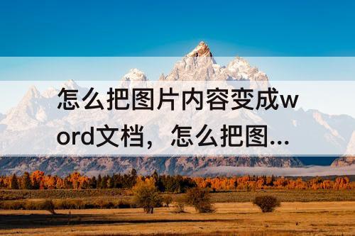 怎么把图片内容变成word文档，怎么把图片内容变成word文档免费