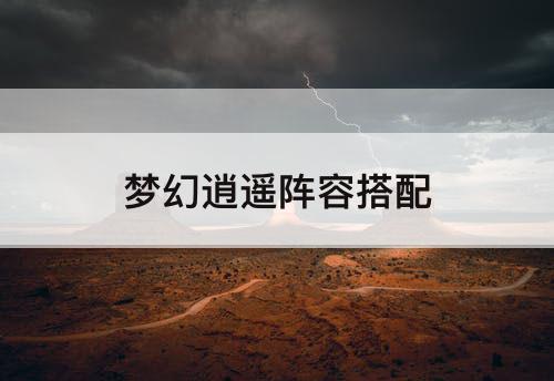 梦幻逍遥阵容搭配