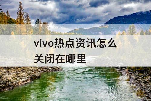 vivo热点资讯怎么关闭在哪里