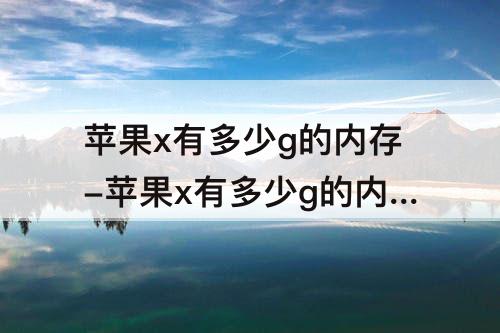 苹果x有多少g的内存-苹果x有多少g的内存版本