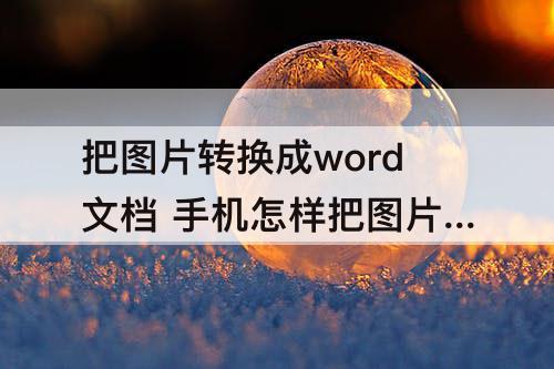 把图片转换成word文档 手机怎样把图片转换成word文档