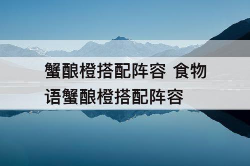 蟹酿橙搭配阵容 食物语蟹酿橙搭配阵容