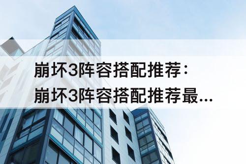 崩坏3阵容搭配推荐：崩坏3阵容搭配推荐最新