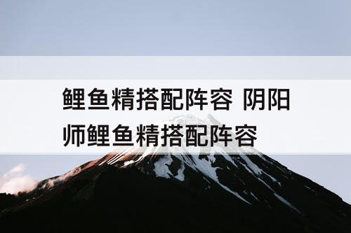 鲤鱼精搭配阵容 阴阳师鲤鱼精搭配阵容