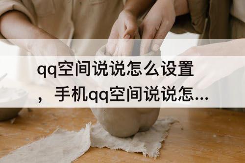 qq空间说说怎么设置，手机qq空间说说怎么设置权限三天