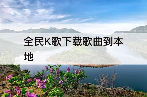 全民K歌下载歌曲到本地