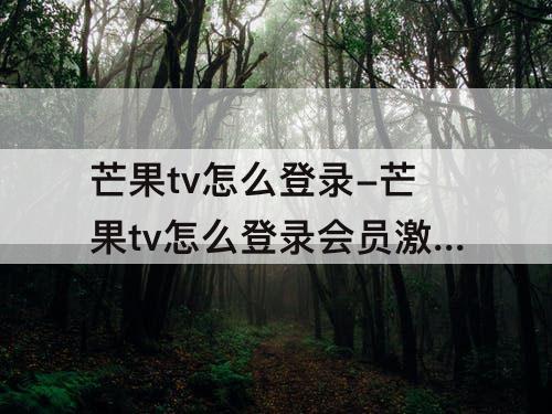 芒果tv怎么登录-芒果tv怎么登录会员激活码