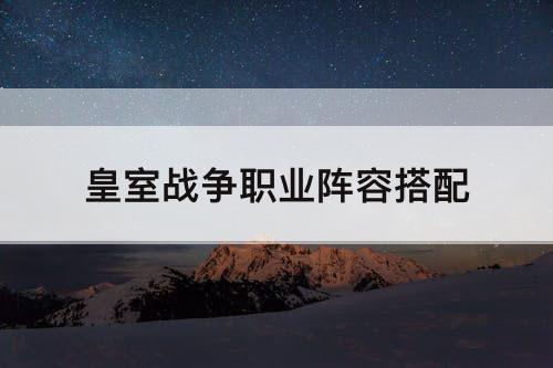皇室战争职业阵容搭配