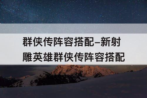 群侠传阵容搭配-新射雕英雄群侠传阵容搭配