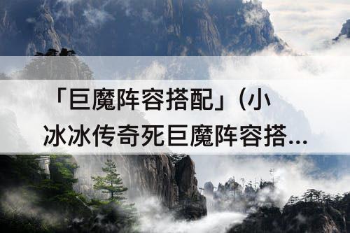 「巨魔阵容搭配」(小冰冰传奇死巨魔阵容搭配)