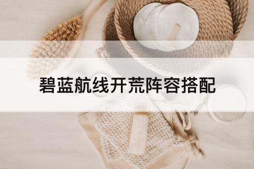 碧蓝航线开荒阵容搭配