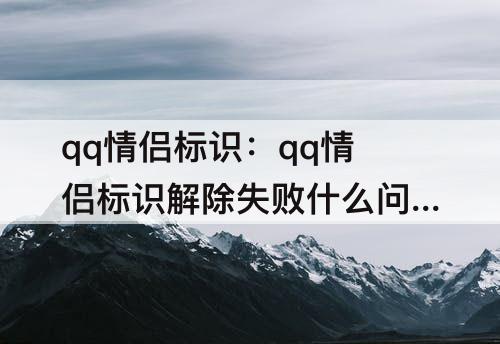 qq情侣标识：qq情侣标识解除失败什么问题