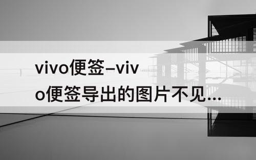 vivo便签-vivo便签导出的图片不见了