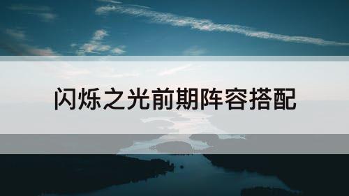 闪烁之光前期阵容搭配