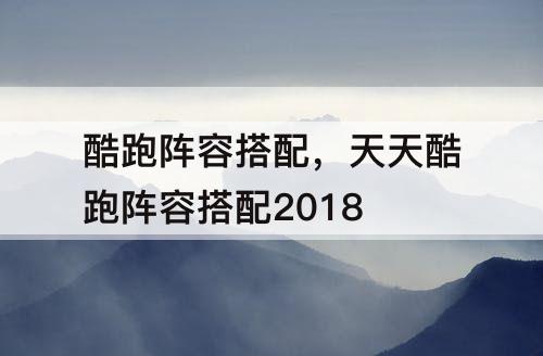 酷跑阵容搭配，天天酷跑阵容搭配2018
