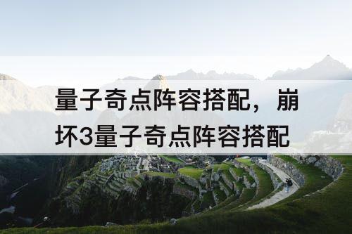 量子奇点阵容搭配，崩坏3量子奇点阵容搭配