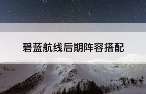 碧蓝航线后期阵容搭配