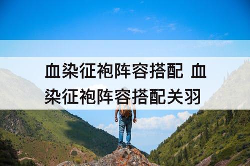血染征袍阵容搭配 血染征袍阵容搭配关羽