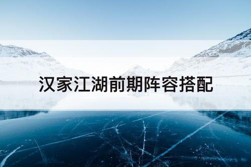 汉家江湖前期阵容搭配