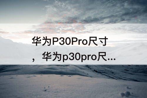 华为P30Pro尺寸，华为p30pro尺寸是多少英寸