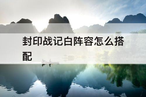 封印战记白阵容怎么搭配